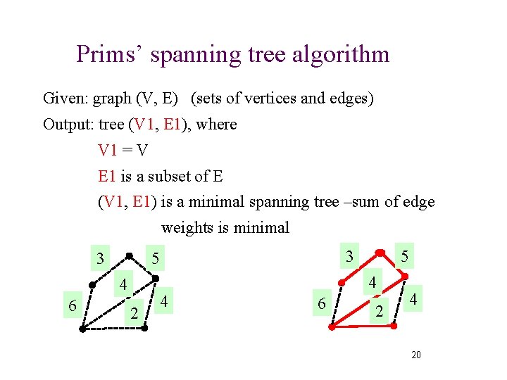 Prims’ spanning tree algorithm Given: graph (V, E) (sets of vertices and edges) Output:
