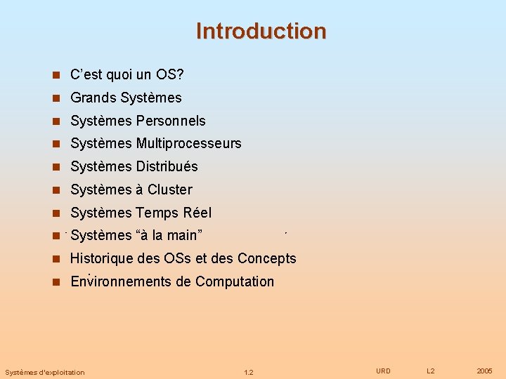 Introduction C’est quoi un OS? Grands Systèmes Personnels Systèmes Multiprocesseurs Systèmes Distribués Systèmes à