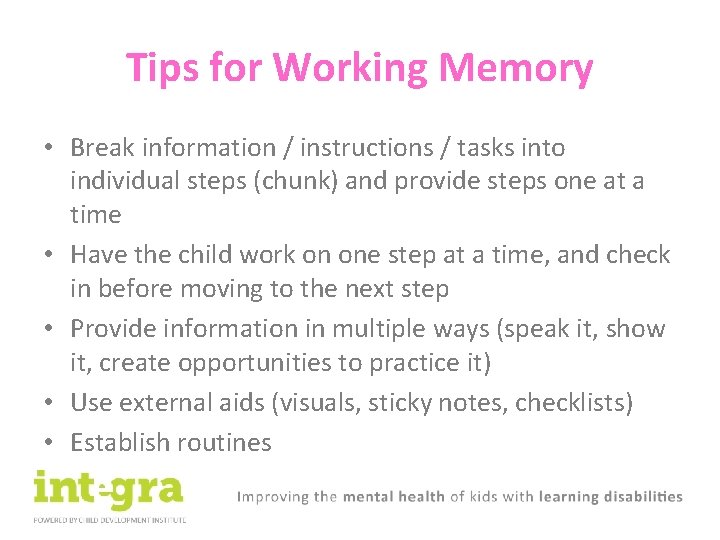 Tips for Working Memory • Break information / instructions / tasks into individual steps