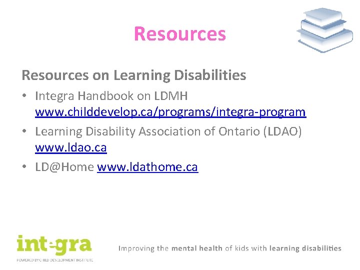 Resources on Learning Disabilities • Integra Handbook on LDMH www. childdevelop. ca/programs/integra-program • Learning