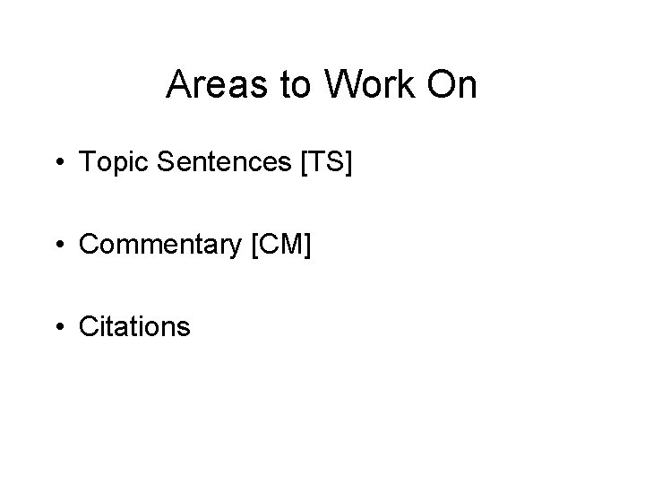 Areas to Work On • Topic Sentences [TS] • Commentary [CM] • Citations 