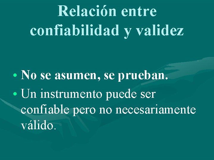 Relación entre confiabilidad y validez • No se asumen, se prueban. • Un instrumento