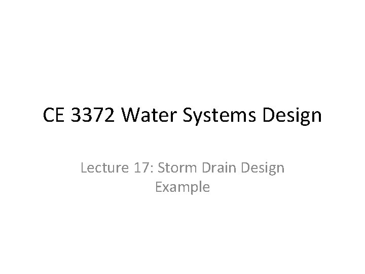 CE 3372 Water Systems Design Lecture 17: Storm Drain Design Example 