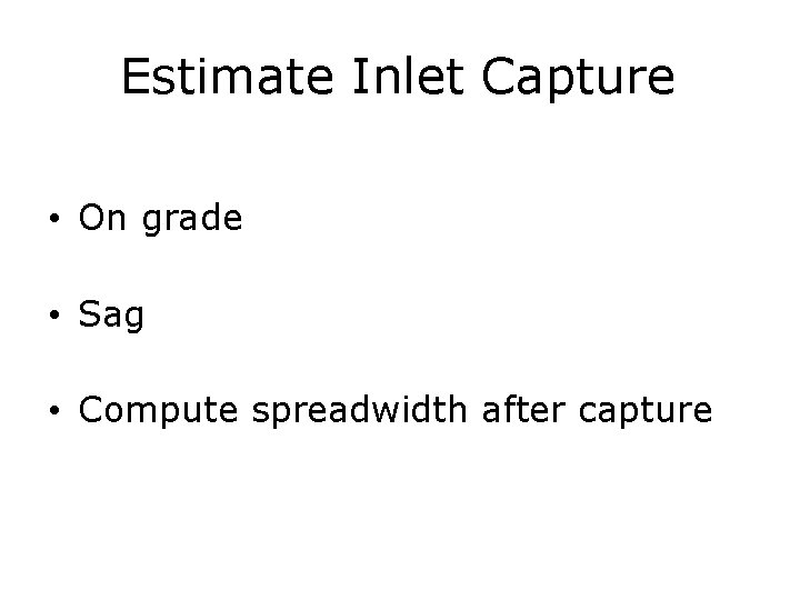 Estimate Inlet Capture • On grade • Sag • Compute spreadwidth after capture 