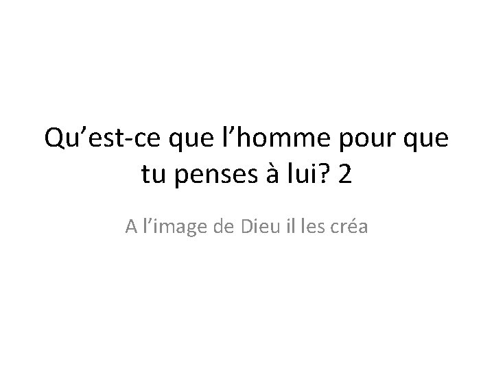 Qu’est-ce que l’homme pour que tu penses à lui? 2 A l’image de Dieu