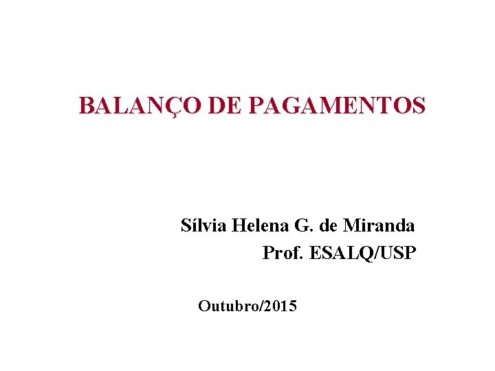 BALANÇO DE PAGAMENTOS Sílvia Helena G. de Miranda Prof. ESALQ/USP Outubro/2015 