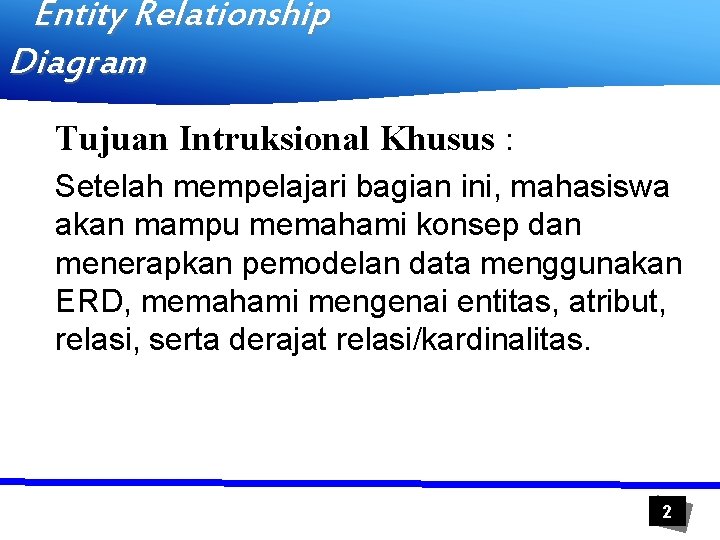 Entity Relationship Diagram Tujuan Intruksional Khusus : Setelah mempelajari bagian ini, mahasiswa akan mampu