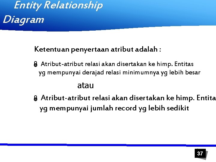 Entity Relationship Diagram Ketentuan penyertaan atribut adalah : Ï Atribut-atribut relasi akan disertakan ke