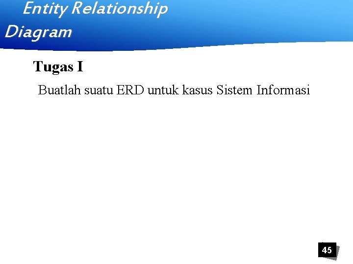 Entity Relationship Diagram Tugas I Buatlah suatu ERD untuk kasus Sistem Informasi 45 