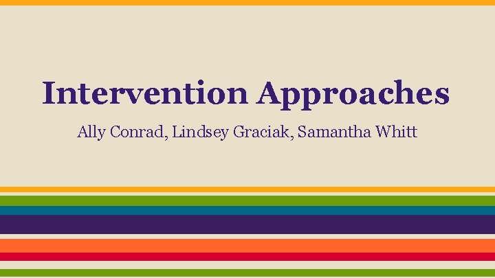 Intervention Approaches Ally Conrad, Lindsey Graciak, Samantha Whitt 