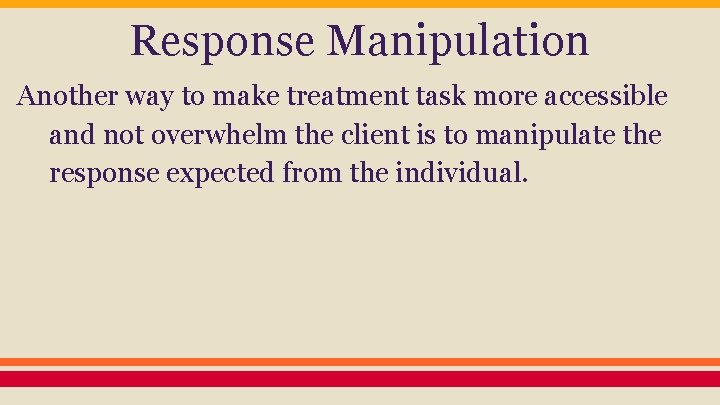 Response Manipulation Another way to make treatment task more accessible and not overwhelm the
