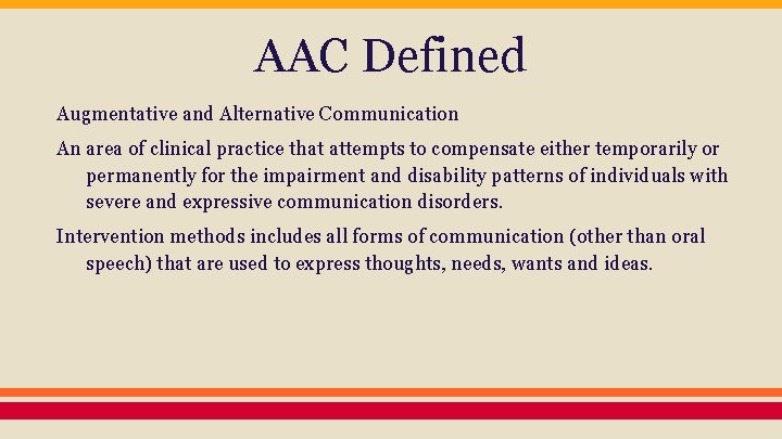 AAC Defined Augmentative and Alternative Communication An area of clinical practice that attempts to