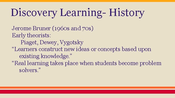 Discovery Learning- History Jerome Bruner (1960 s and 70 s) Early theorists: Piaget, Dewey,