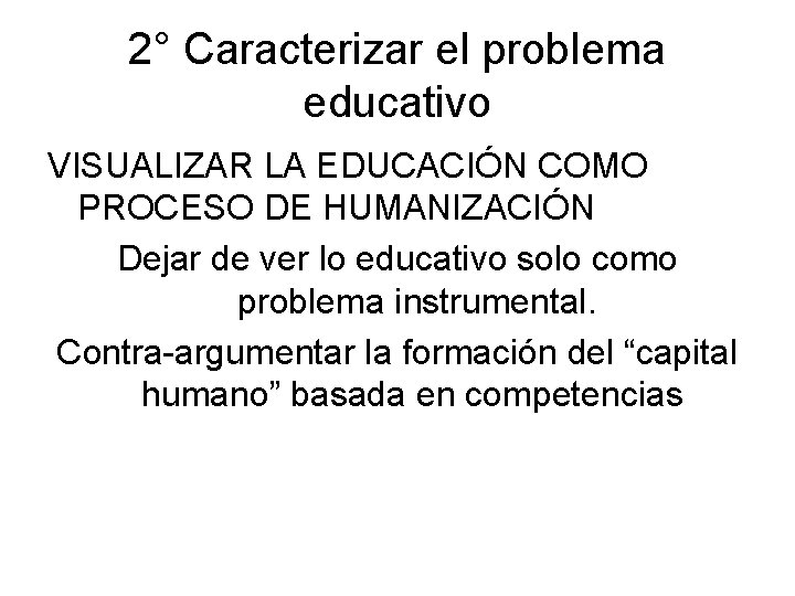 2° Caracterizar el problema educativo VISUALIZAR LA EDUCACIÓN COMO PROCESO DE HUMANIZACIÓN Dejar de