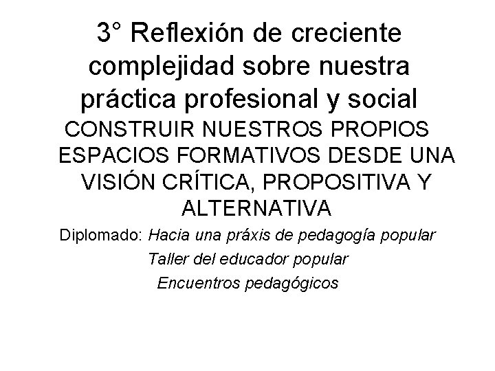 3° Reflexión de creciente complejidad sobre nuestra práctica profesional y social CONSTRUIR NUESTROS PROPIOS