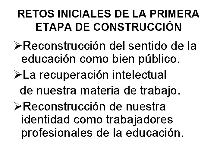 RETOS INICIALES DE LA PRIMERA ETAPA DE CONSTRUCCIÓN Reconstrucción del sentido de la educación