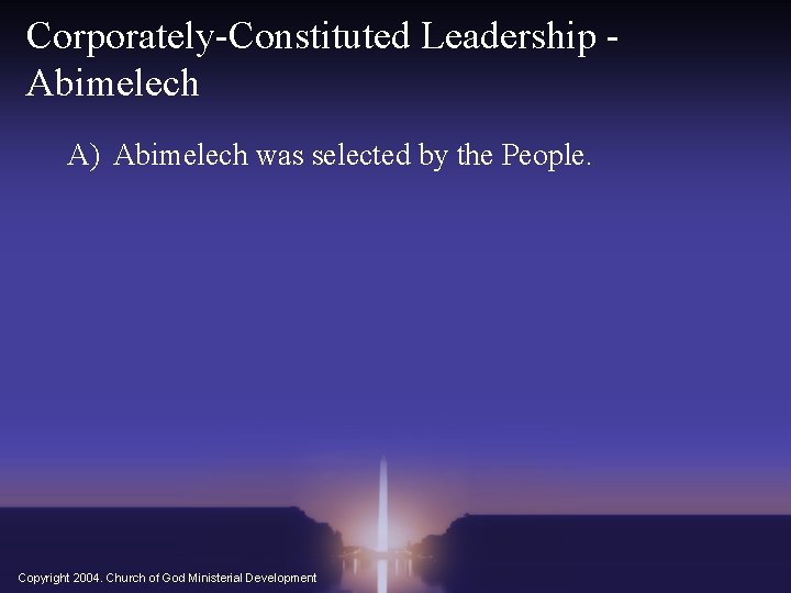 Corporately-Constituted Leadership Abimelech A) Abimelech was selected by the People. Copyright 2004. Church of