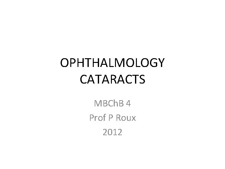 OPHTHALMOLOGY CATARACTS MBCh. B 4 Prof P Roux 2012 