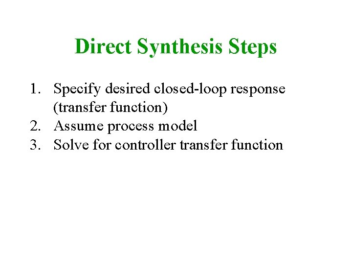 Direct Synthesis Steps 1. Specify desired closed-loop response (transfer function) 2. Assume process model