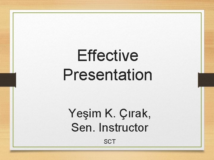 Effective Presentation Yeşim K. Çırak, Sen. Instructor SCT 