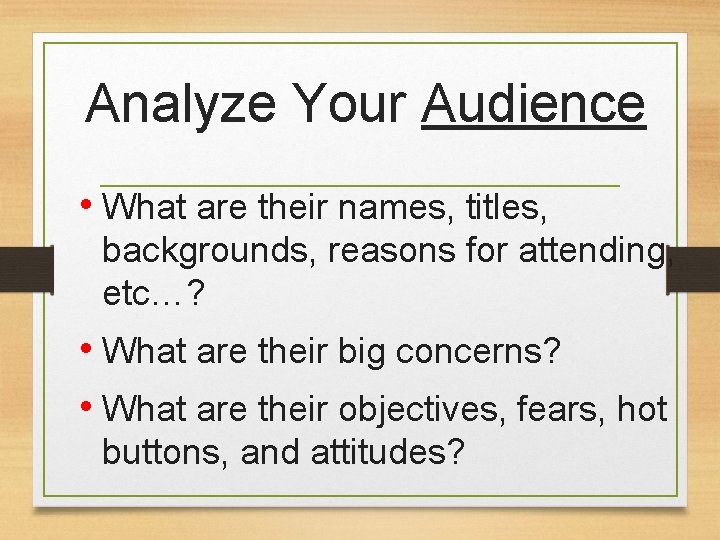 Analyze Your Audience • What are their names, titles, backgrounds, reasons for attending, etc…?