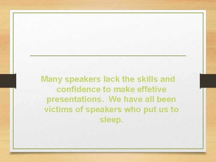 Many speakers lack the skills and confidence to make effetive presentations. We have all
