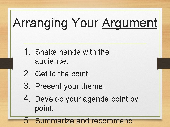 Arranging Your Argument 1. Shake hands with the audience. 2. Get to the point.