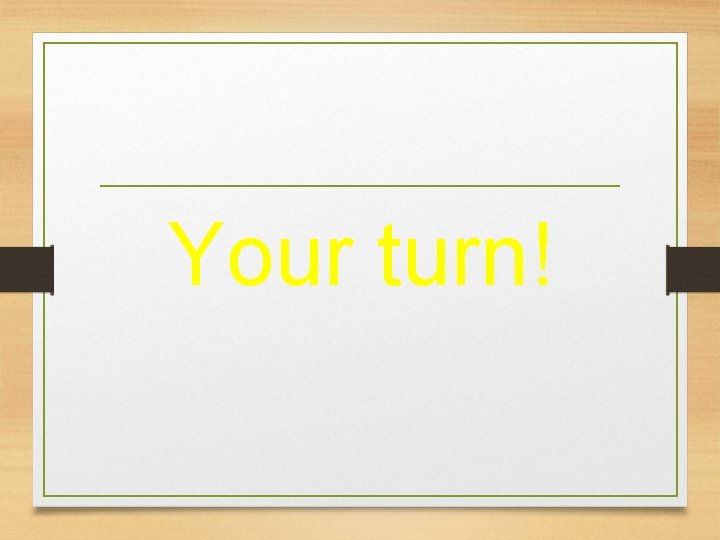 Your turn! 