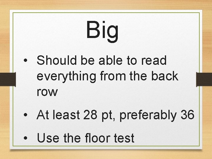 Big • Should be able to read everything from the back row • At