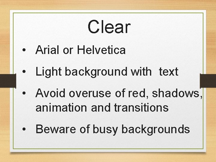 Clear • Arial or Helvetica • Light background with text • Avoid overuse of