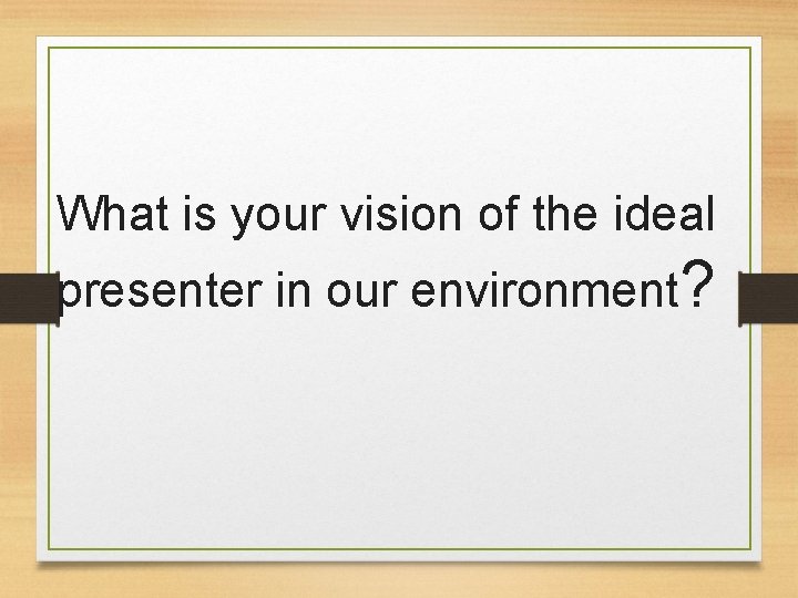 What is your vision of the ideal presenter in our environment? 