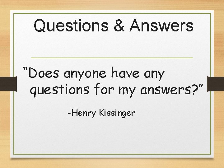 Questions & Answers “Does anyone have any questions for my answers? ” -Henry Kissinger