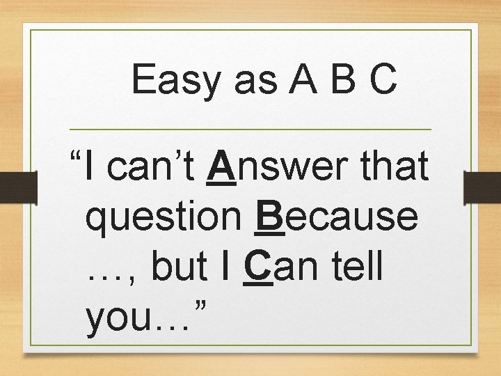 Easy as A B C “I can’t Answer that question Because …, but I