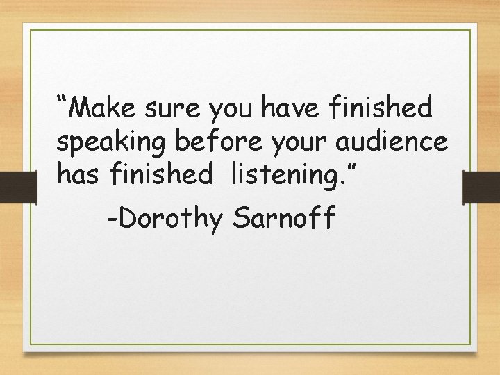 “Make sure you have finished speaking before your audience has finished listening. ” -Dorothy