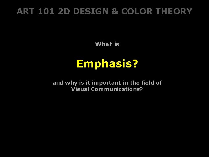 ART 101 2 D DESIGN & COLOR THEORY What is Emphasis? and why is ART 101 2 D DESIGN & COLOR THEORY What is Emphasis? and why is