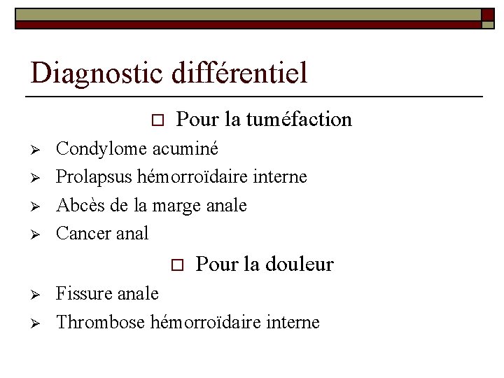 Diagnostic différentiel o Ø Ø Pour la tuméfaction Condylome acuminé Prolapsus hémorroïdaire interne Abcès