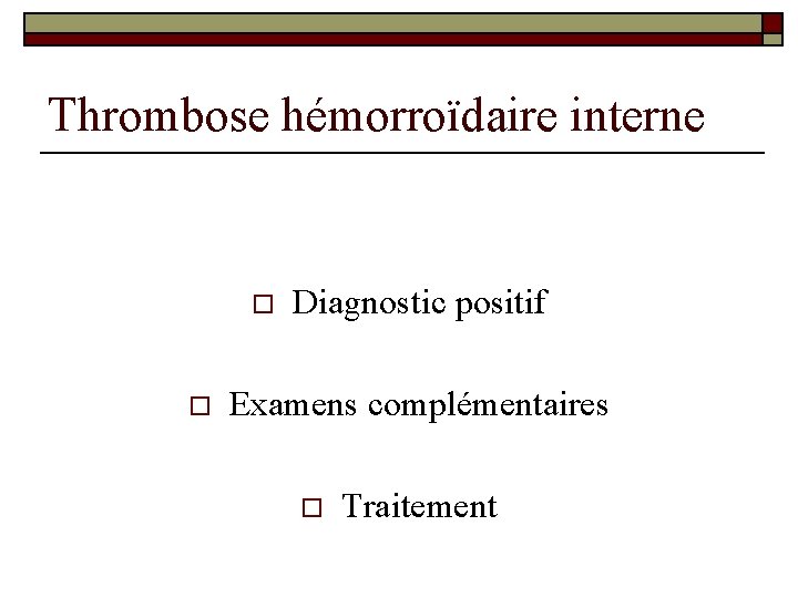 Thrombose hémorroïdaire interne o o Diagnostic positif Examens complémentaires o Traitement 