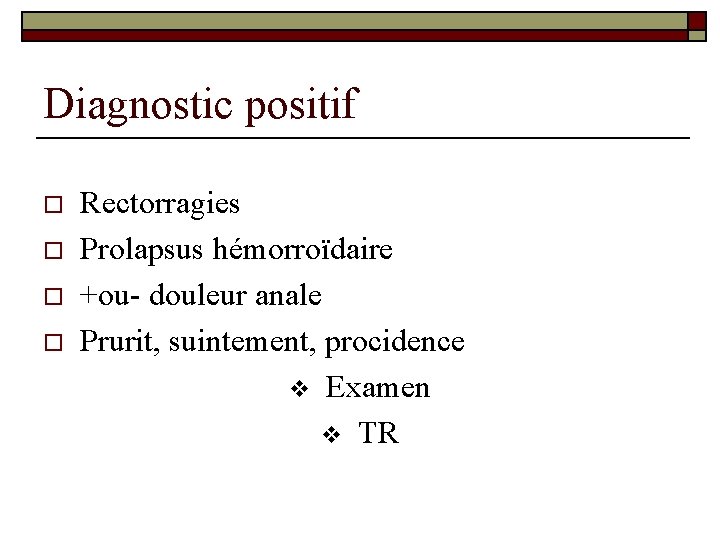 Diagnostic positif o o Rectorragies Prolapsus hémorroïdaire +ou- douleur anale Prurit, suintement, procidence v