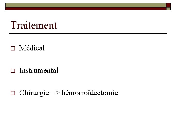 Traitement o Médical o Instrumental o Chirurgie => hémorroïdectomie 