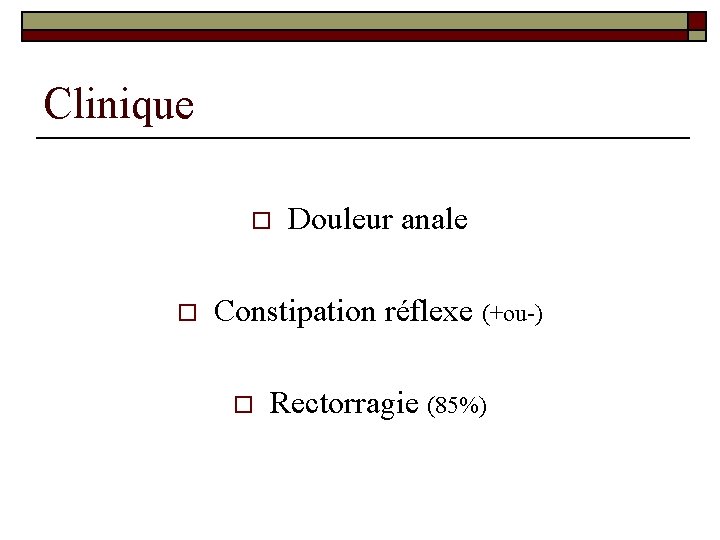 Clinique o o Douleur anale Constipation réflexe (+ou-) o Rectorragie (85%) 
