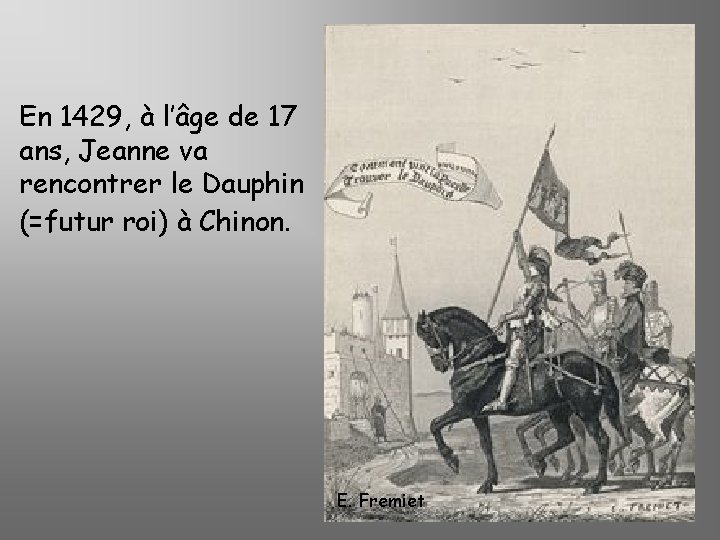 En 1429, à l’âge de 17 ans, Jeanne va rencontrer le Dauphin (=futur roi)