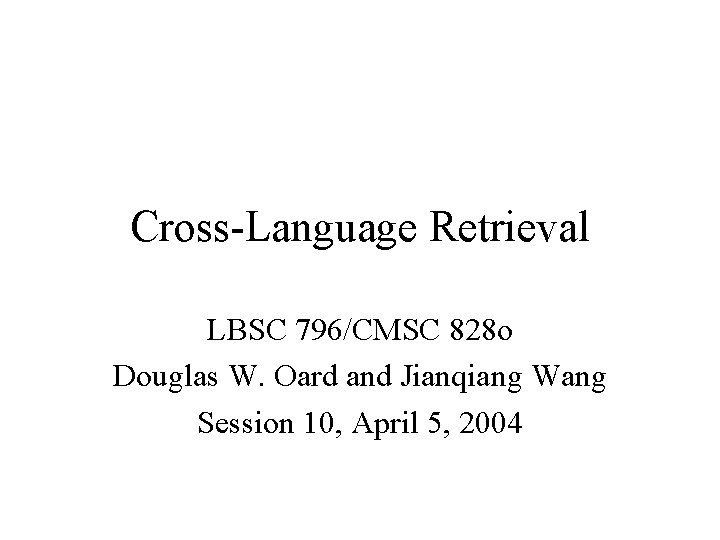Cross-Language Retrieval LBSC 796/CMSC 828 o Douglas W. Oard and Jianqiang Wang Session 10,