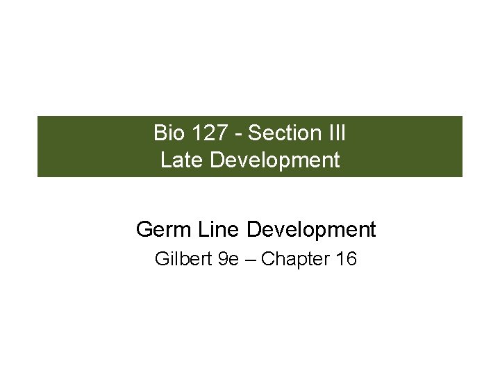 Bio 127 - Section III Late Development Germ Line Development Gilbert 9 e –