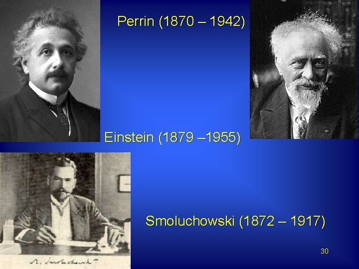 Perrin (1870 – 1942) Einstein (1879 – 1955) Smoluchowski (1872 – 1917) 30 