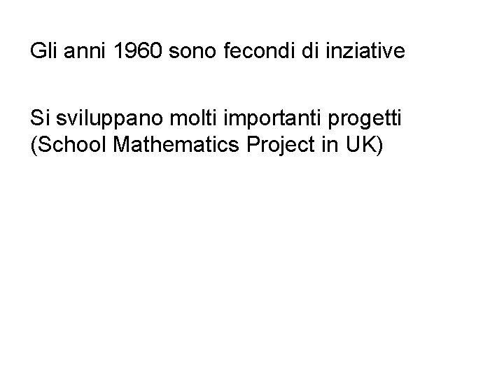 Gli anni 1960 sono fecondi di inziative Si sviluppano molti importanti progetti (School Mathematics