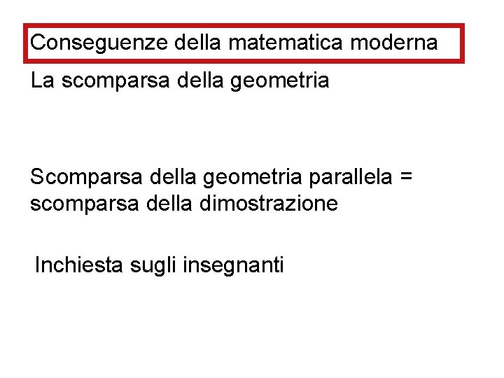 Conseguenze della matematica moderna La scomparsa della geometria Scomparsa della geometria parallela = scomparsa