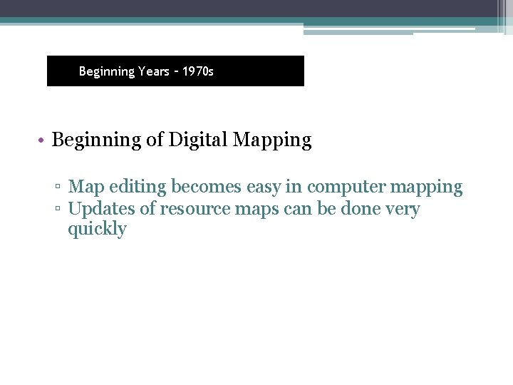 Beginning Years – 1970 s • Beginning of Digital Mapping ▫ Map editing becomes