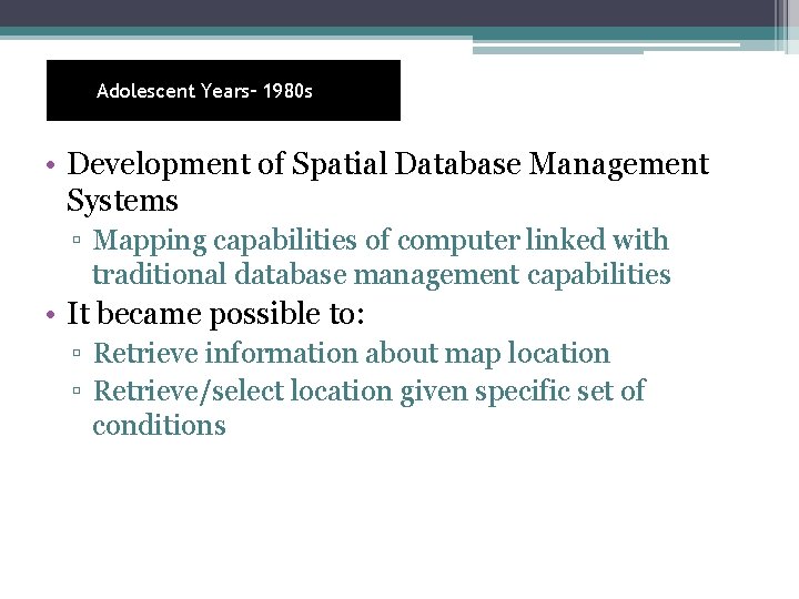 Adolescent Years– 1980 s • Development of Spatial Database Management Systems ▫ Mapping capabilities