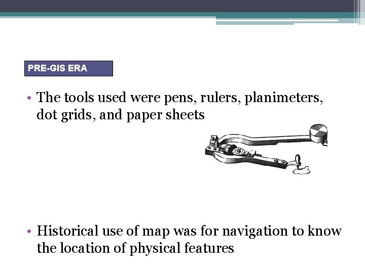 PRE-GIS ERA • The tools used were pens, rulers, planimeters, dot grids, and paper