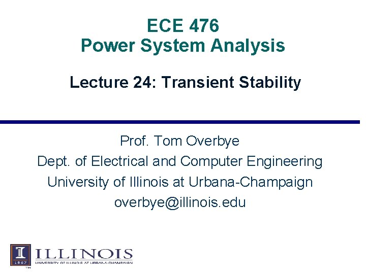 ECE 476 Power System Analysis Lecture 24: Transient Stability Prof. Tom Overbye Dept. of